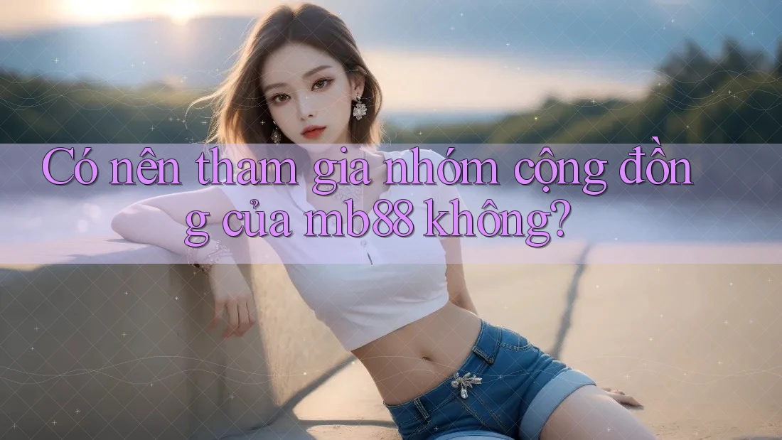 Có nên tham gia nhóm cộng đồng của mb88 không?