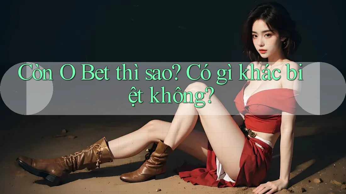 Còn O Bet thì sao? Có gì khác biệt không? Còn O Bet thì sao? Có gì khác biệt không?