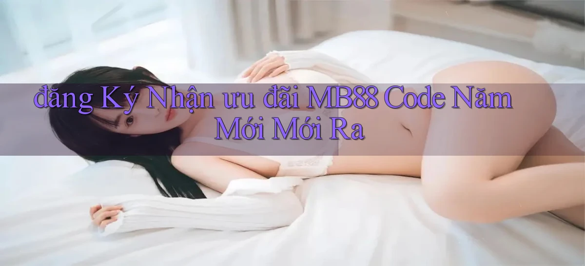 đăng ký nhận ưu đãi mb88 code năm mới mới ra