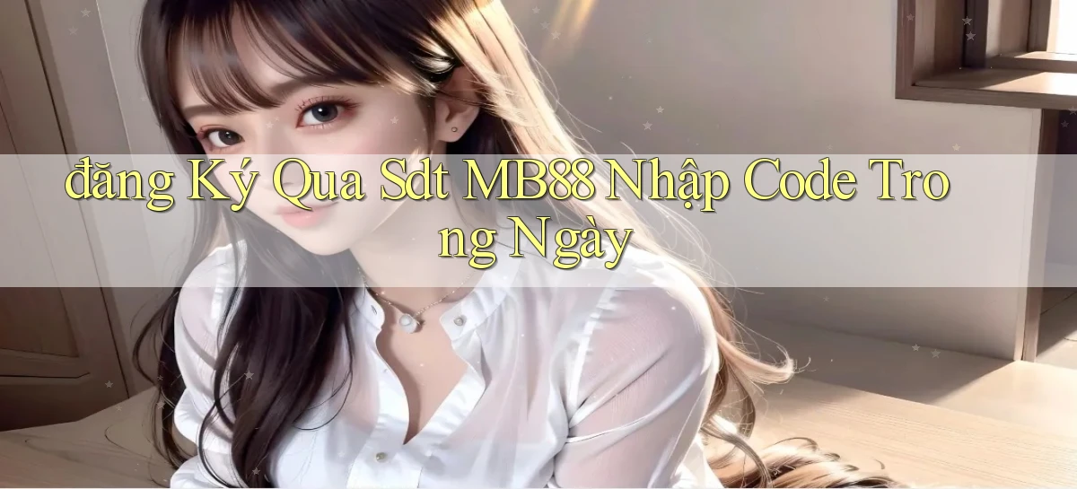 đăng ký qua sdt mb88 nhập code trong ngày