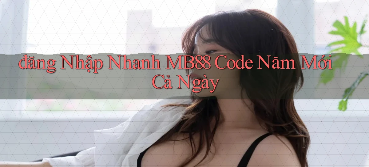 đăng nhập nhanh mb88 code năm mới cả ngày