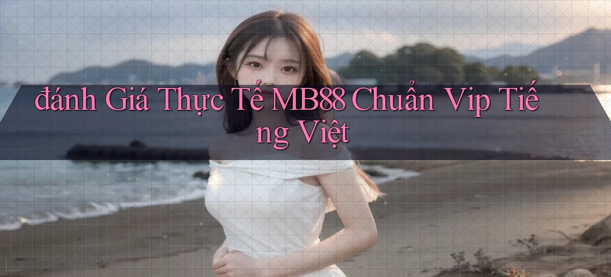 đánh giá thực tế mb88 chuẩn vip tiếng việt