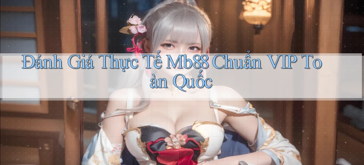 đánh giá thực tế mb88 chuẩn vip toàn quốc