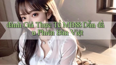 đánh giá thực tế mb88 dẫn đầu phiên bản việt
