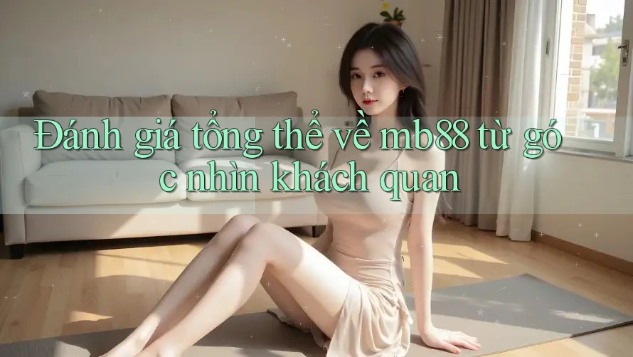 Đánh giá tổng thể về mb88 từ góc nhìn khách quan Đánh giá tổng thể về mb88 từ góc nhìn khách quan