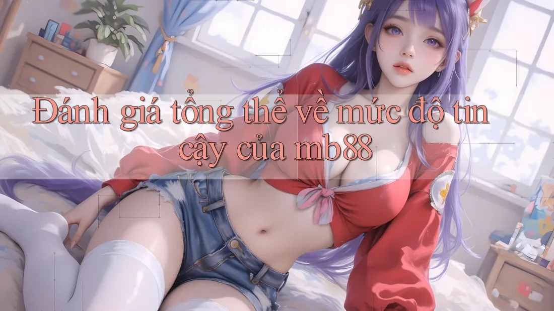 Đánh giá tổng thể về mức độ tin cậy của mb88 Đánh giá tổng thể về mức độ tin cậy của mb88