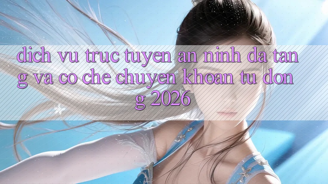 Dịch vụ trực tuyến An ninh Đa Tầng Và Cơ Chế Chuyển khoản Tự Động 2026 Dịch vụ trực tuyến An ninh Đa Tầng Và Cơ Chế Chuyển khoản Tự Động 2026