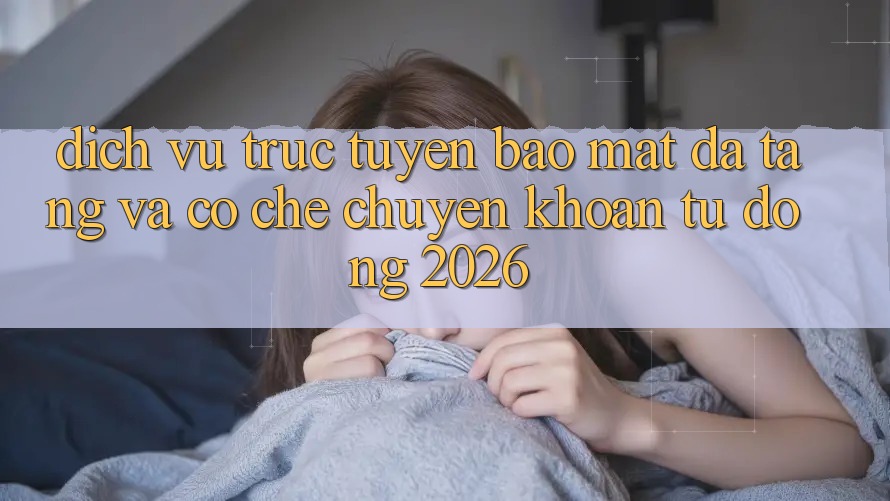 Dịch vụ trực tuyến Bảo Mật Đa Tầng Và Cơ Chế Chuyển khoản Tự Động 2026 Dịch vụ trực tuyến Bảo Mật Đa Tầng Và Cơ Chế Chuyển khoản Tự Động 2026