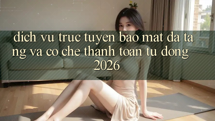 Dịch vụ trực tuyến Bảo Mật Đa Tầng Và Cơ Chế Thanh Toán Tự Động 2026 Dịch vụ trực tuyến Bảo Mật Đa Tầng Và Cơ Chế Thanh Toán Tự Động 2026