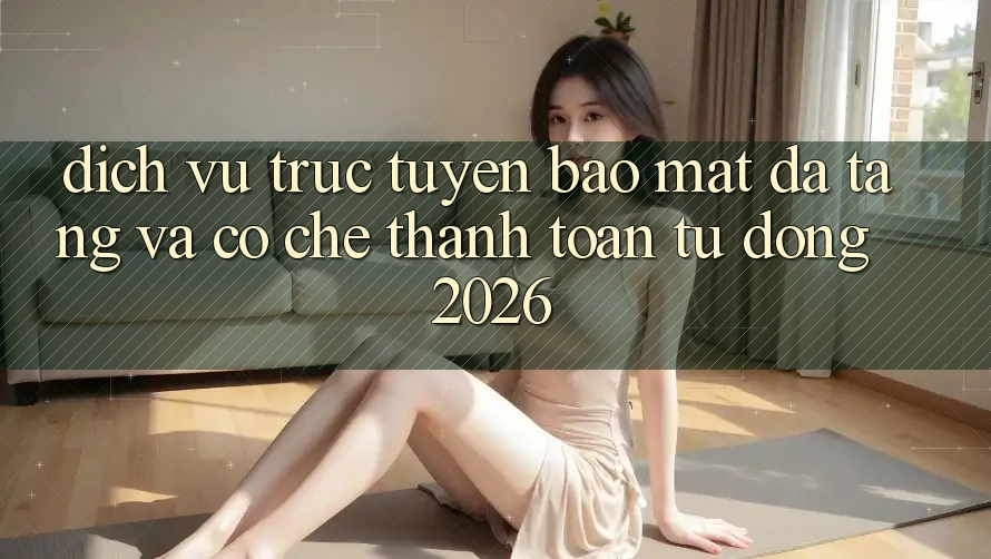 Dịch vụ trực tuyến Bảo Mật Đa Tầng Và Cơ Chế Thanh Toán Tự Động 2026 Dịch vụ trực tuyến Bảo Mật Đa Tầng Và Cơ Chế Thanh Toán Tự Động 2026