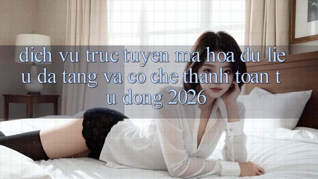 Dịch vụ trực tuyến Mã hóa dữ liệu Đa Tầng Và Cơ Chế Thanh Toán Tự Động 2026 Dịch vụ trực tuyến Mã hóa dữ liệu Đa Tầng Và Cơ Chế Thanh Toán Tự Động 2026