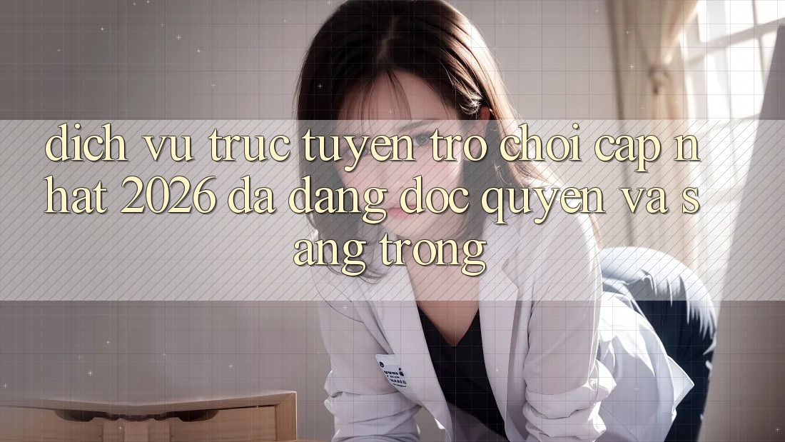 Dịch vụ trực tuyến Trò chơi Cập Nhật 2026: Đa Dạng, Độc Quyền Và Sang trọng Dịch vụ trực tuyến Trò chơi Cập Nhật 2026: Đa Dạng, Độc Quyền Và Sang trọng
