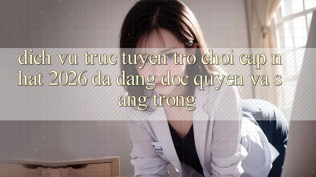 Dịch vụ trực tuyến Trò chơi Cập Nhật 2026: Đa Dạng, Độc Quyền Và Sang trọng Dịch vụ trực tuyến Trò chơi Cập Nhật 2026: Đa Dạng, Độc Quyền Và Sang trọng