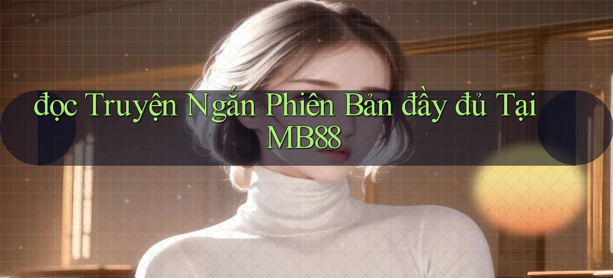 đọc truyện ngắn phiên bản đầy đủ tại mb88