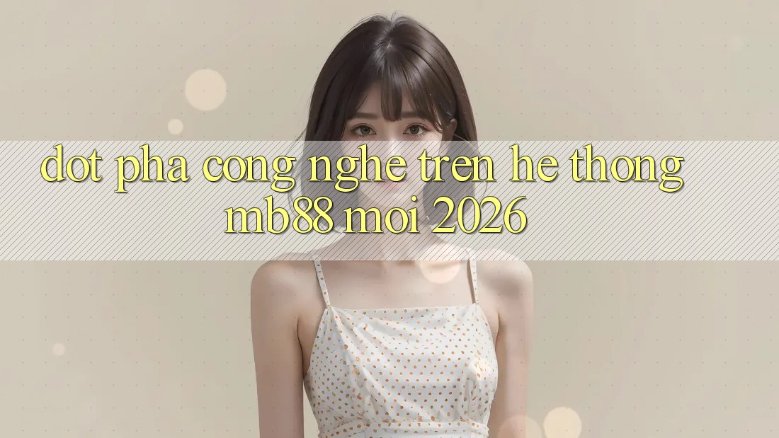 Đột Phá Công Nghệ Trên Hệ thống mb88 Mới 2026 Đột Phá Công Nghệ Trên Hệ thống mb88 Mới 2026