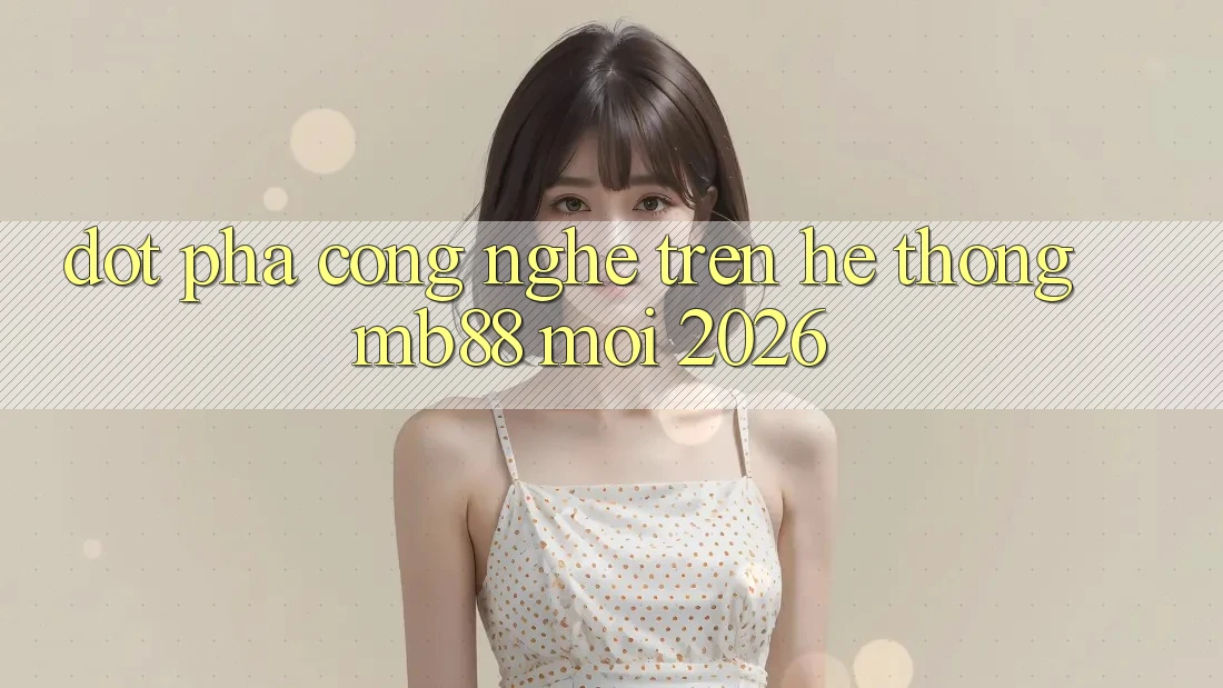Đột Phá Công Nghệ Trên Hệ thống mb88 Mới 2026 Đột Phá Công Nghệ Trên Hệ thống mb88 Mới 2026
