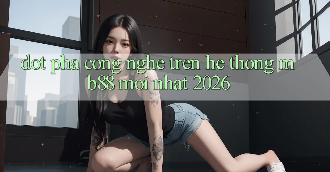 Đột Phá Công Nghệ Trên Hệ thống mb88 Mới nhất 2026 Đột Phá Công Nghệ Trên Hệ thống mb88 Mới nhất 2026