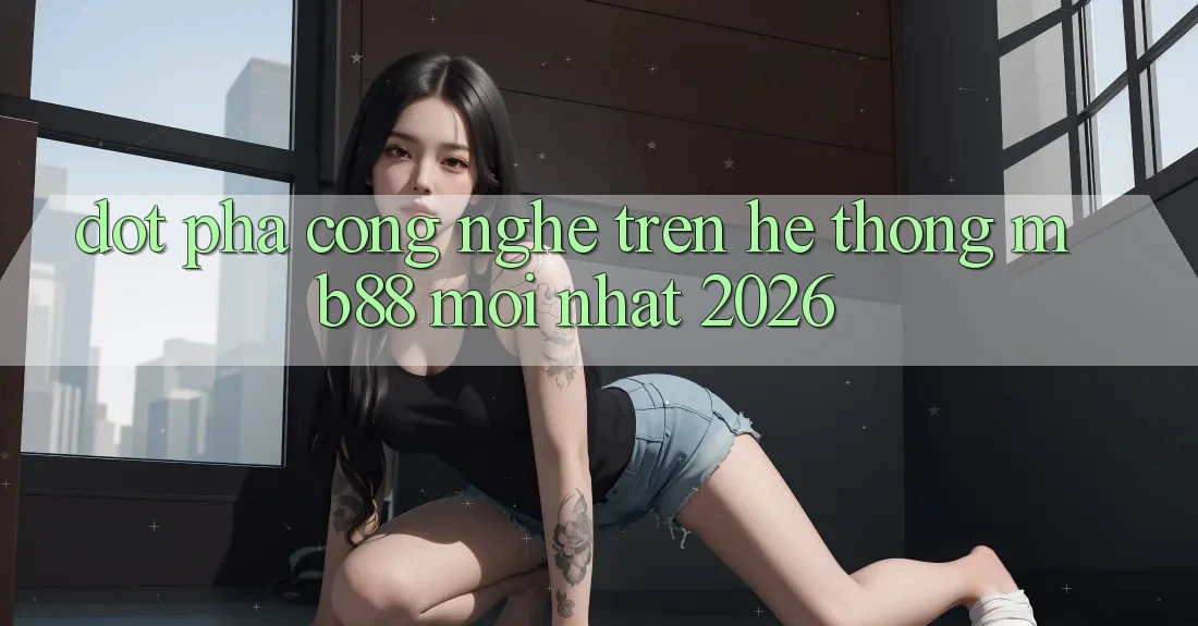 Đột Phá Công Nghệ Trên Hệ thống mb88 Mới nhất 2026 Đột Phá Công Nghệ Trên Hệ thống mb88 Mới nhất 2026