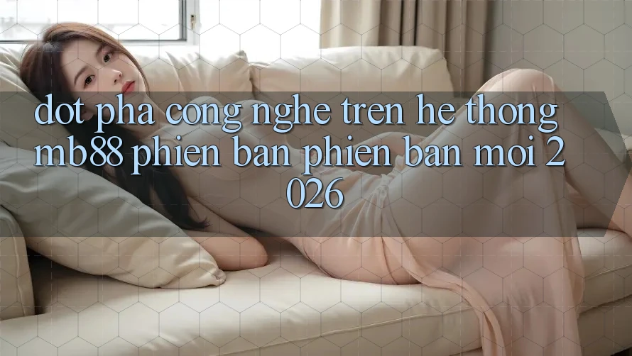 Đột Phá Công Nghệ Trên Hệ thống mb88 Phiên Bản Phiên bản mới 2026 Đột Phá Công Nghệ Trên Hệ thống mb88 Phiên Bản Phiên bản mới 2026