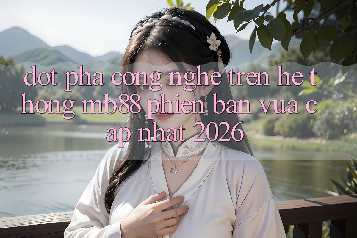 Đột Phá Công Nghệ Trên Hệ thống mb88 Phiên Bản Vừa cập nhật 2026 Đột Phá Công Nghệ Trên Hệ thống mb88 Phiên Bản Vừa cập nhật 2026