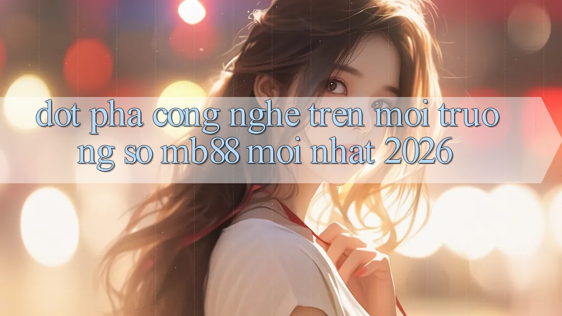 Đột Phá Công Nghệ Trên Môi trường số mb88 Mới nhất 2026 Đột Phá Công Nghệ Trên Môi trường số mb88 Mới nhất 2026