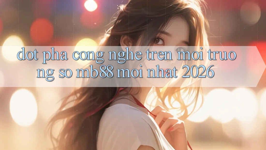 Đột Phá Công Nghệ Trên Môi trường số mb88 Mới nhất 2026 Đột Phá Công Nghệ Trên Môi trường số mb88 Mới nhất 2026