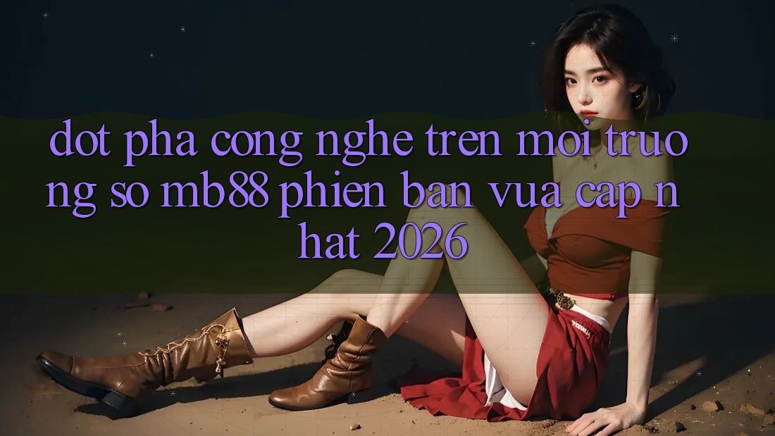 Đột Phá Công Nghệ Trên Môi trường số mb88 Phiên Bản Vừa cập nhật 2026 Đột Phá Công Nghệ Trên Môi trường số mb88 Phiên Bản Vừa cập nhật 2026