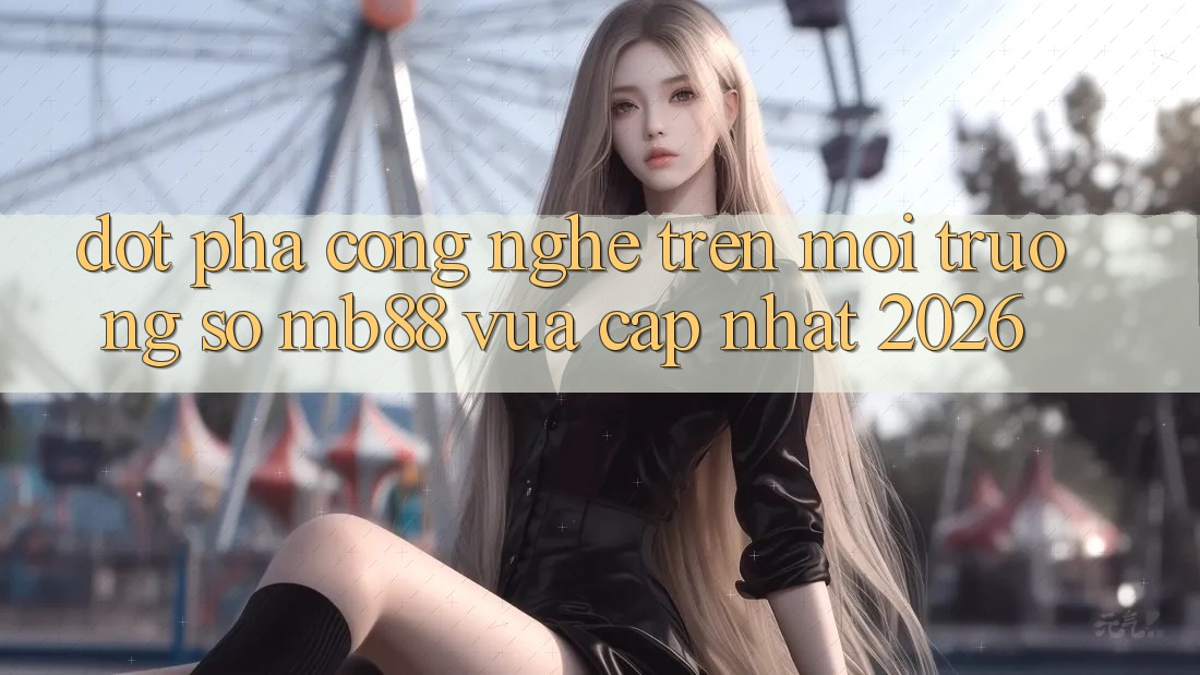 Đột Phá Công Nghệ Trên Môi trường số mb88 Vừa cập nhật 2026 Đột Phá Công Nghệ Trên Môi trường số mb88 Vừa cập nhật 2026