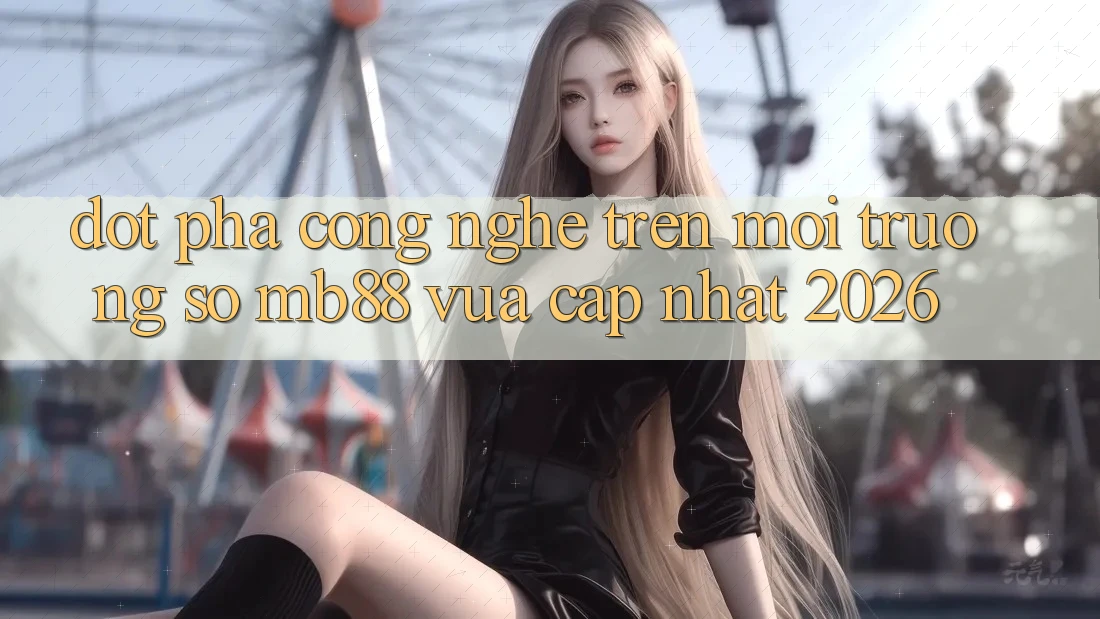 Đột Phá Công Nghệ Trên Môi trường số mb88 Vừa cập nhật 2026 Đột Phá Công Nghệ Trên Môi trường số mb88 Vừa cập nhật 2026