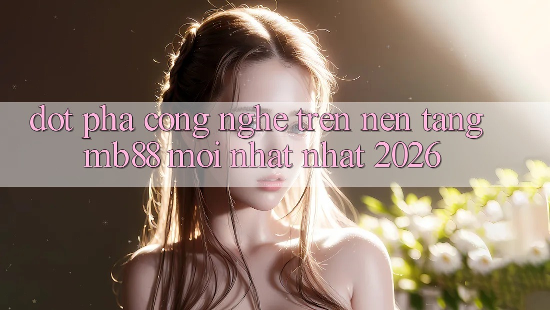 Đột Phá Công Nghệ Trên Nền tảng mb88 Mới nhất nhất 2026 Đột Phá Công Nghệ Trên Nền tảng mb88 Mới nhất nhất 2026