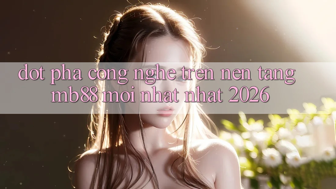 Đột Phá Công Nghệ Trên Nền Tảng mb88 Mới nhất nhất 2026 Đột Phá Công Nghệ Trên Nền Tảng mb88 Mới nhất nhất 2026