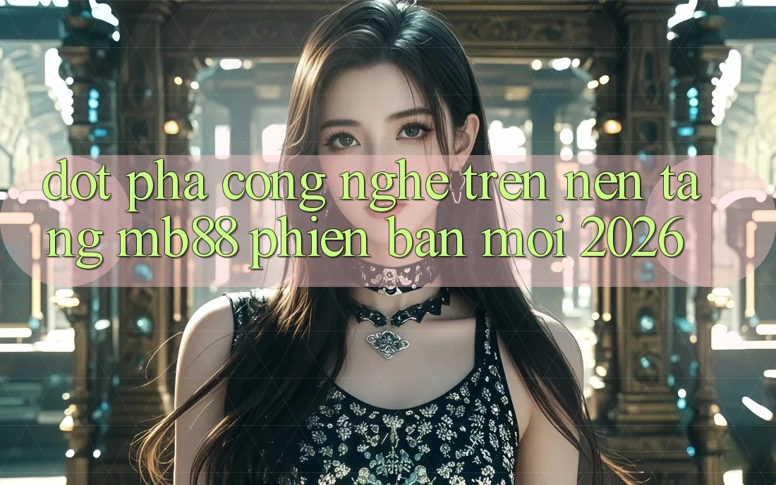Đột Phá Công Nghệ Trên Nền Tảng mb88 Phiên Bản Mới 2026 Đột Phá Công Nghệ Trên Nền Tảng mb88 Phiên Bản Mới 2026