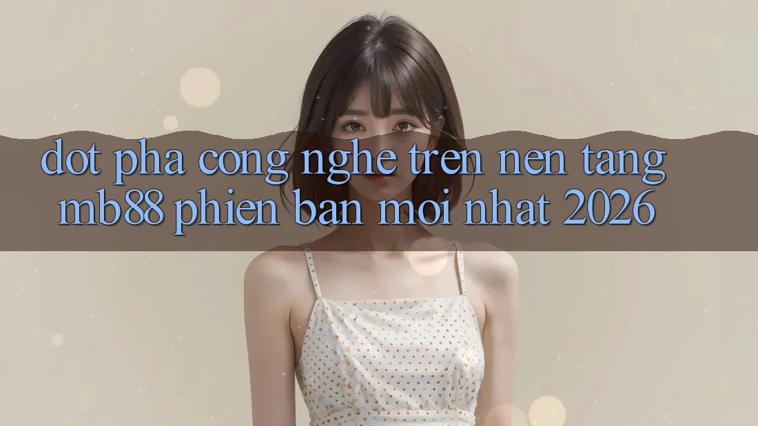 Đột Phá Công Nghệ Trên Nền Tảng mb88 Phiên Bản Mới nhất 2026 Đột Phá Công Nghệ Trên Nền Tảng mb88 Phiên Bản Mới nhất 2026