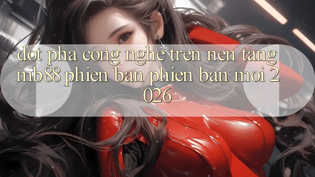 Đột Phá Công Nghệ Trên Nền Tảng mb88 Phiên Bản Phiên bản mới 2026 Đột Phá Công Nghệ Trên Nền Tảng mb88 Phiên Bản Phiên bản mới 2026