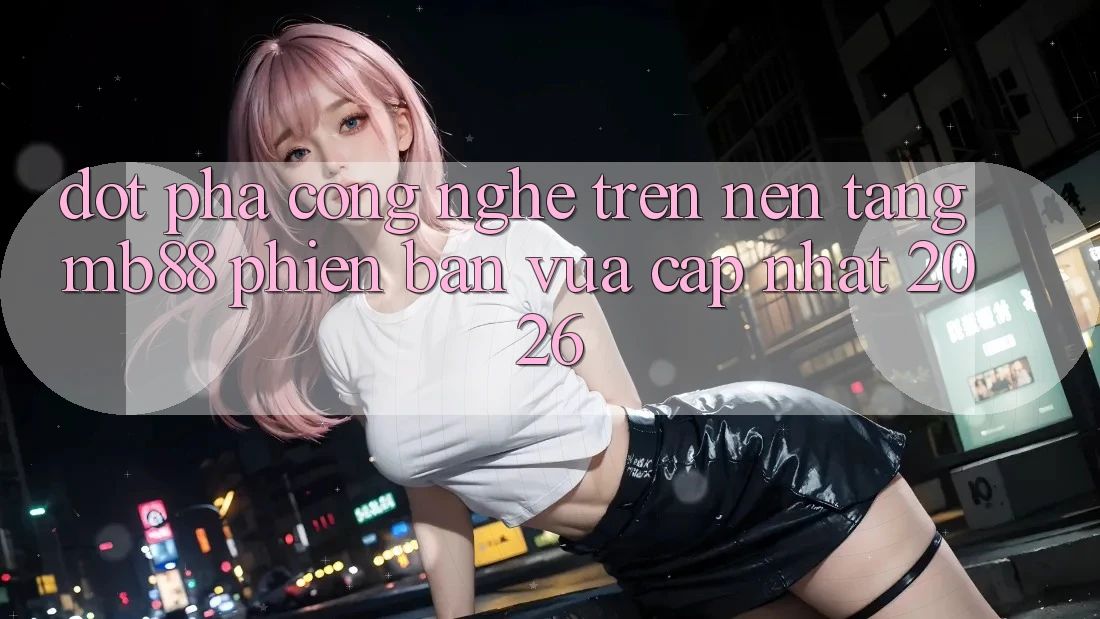 Đột Phá Công Nghệ Trên Nền Tảng mb88 Phiên Bản Vừa cập nhật 2026 Đột Phá Công Nghệ Trên Nền Tảng mb88 Phiên Bản Vừa cập nhật 2026