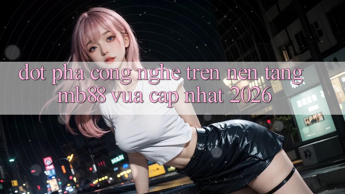 Đột Phá Công Nghệ Trên Nền Tảng mb88 Vừa cập nhật 2026 Đột Phá Công Nghệ Trên Nền Tảng mb88 Vừa cập nhật 2026