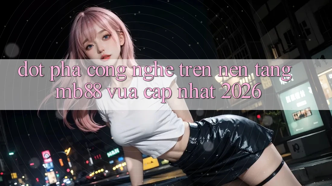 Đột Phá Công Nghệ Trên Nền Tảng mb88 Vừa cập nhật 2026 Đột Phá Công Nghệ Trên Nền Tảng mb88 Vừa cập nhật 2026