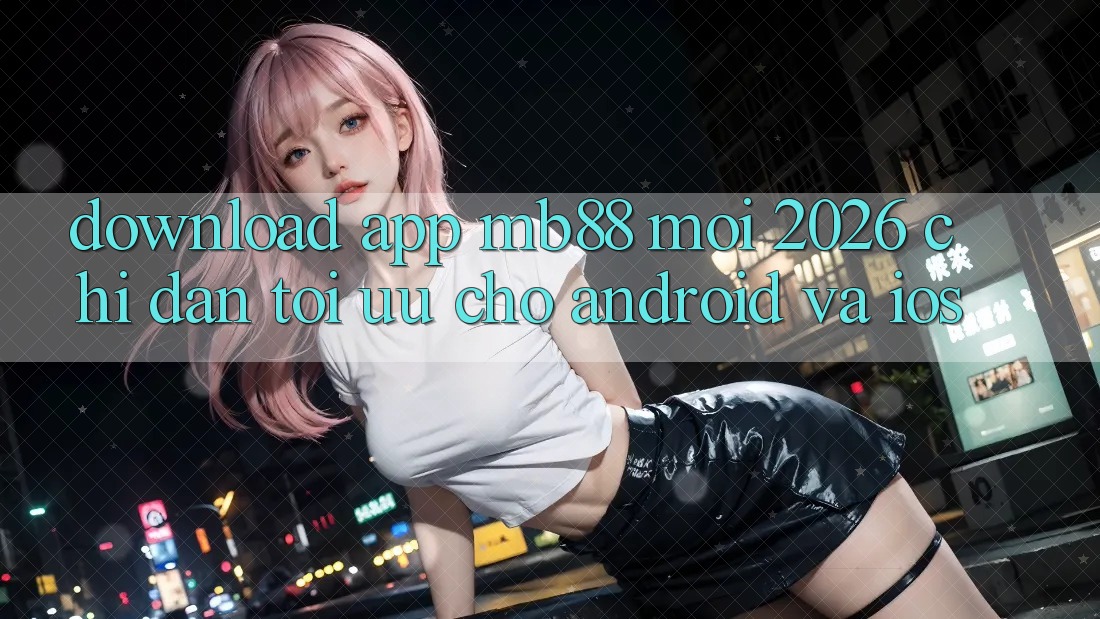 Download App mb88 Mới 2026 - Chỉ dẫn Tối Ưu Cho Android và iOS Download App mb88 Mới 2026 - Chỉ dẫn Tối Ưu Cho Android và iOS