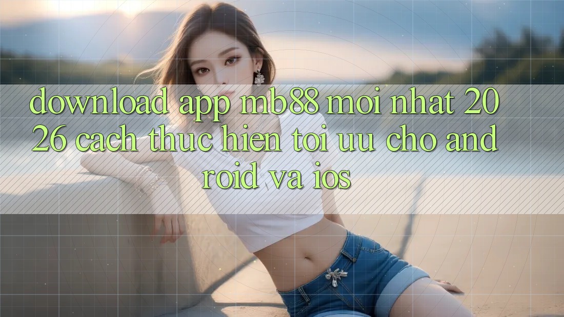 Download App mb88 Mới nhất 2026 - Cách thực hiện Tối Ưu Cho Android và iOS Download App mb88 Mới nhất 2026 - Cách thực hiện Tối Ưu Cho Android và iOS