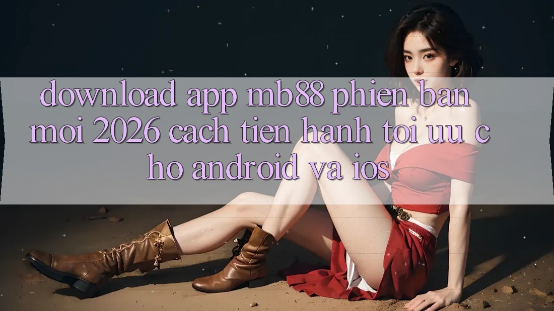 Download App mb88 Phiên Bản Mới 2026 - Cách tiến hành Tối Ưu Cho Android và iOS Download App mb88 Phiên Bản Mới 2026 - Cách tiến hành Tối Ưu Cho Android và iOS