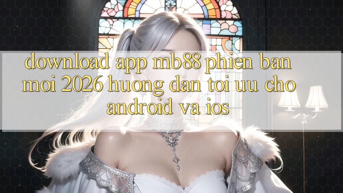 Download App mb88 Phiên Bản Mới 2026 - Hướng Dẫn Tối Ưu Cho Android và iOS Download App mb88 Phiên Bản Mới 2026 - Hướng Dẫn Tối Ưu Cho Android và iOS