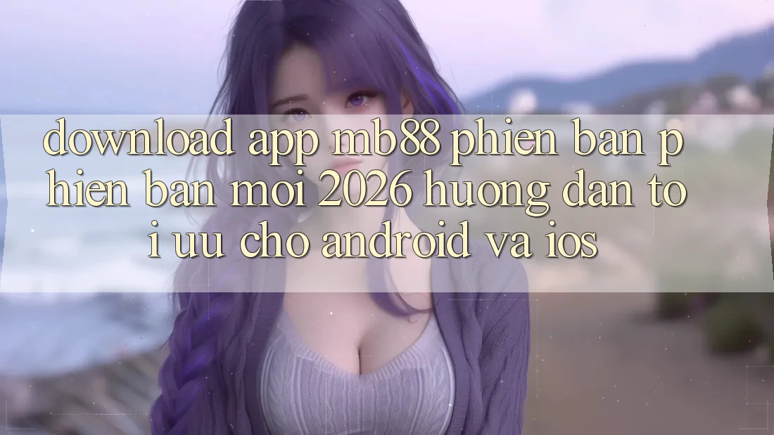 Download App mb88 Phiên Bản Phiên bản mới 2026 - Hướng Dẫn Tối Ưu Cho Android và iOS Download App mb88 Phiên Bản Phiên bản mới 2026 - Hướng Dẫn Tối Ưu Cho Android và iOS