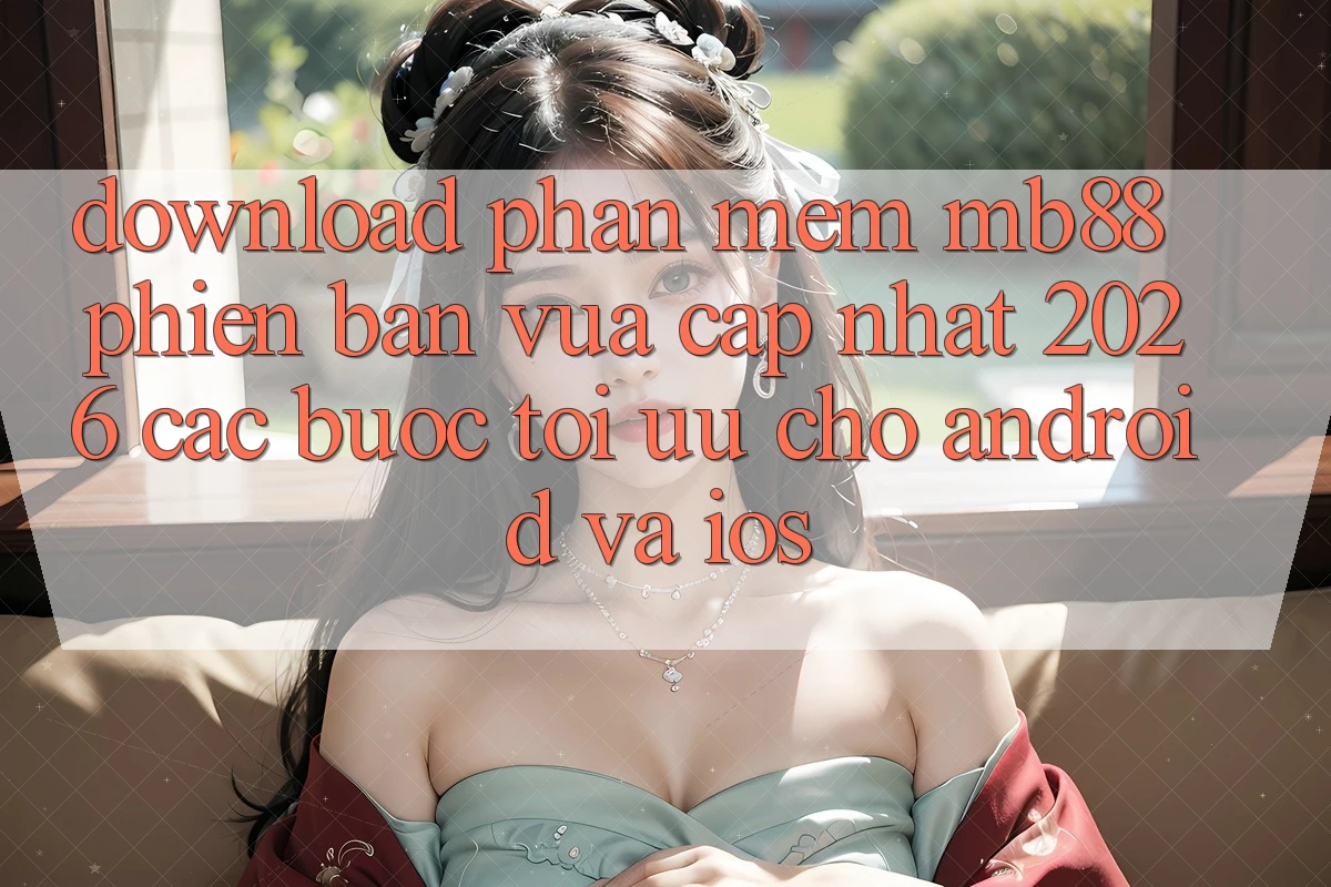 Download Phần mềm mb88 Phiên Bản Vừa cập nhật 2026 - Các bước Tối Ưu Cho Android và iOS Download Phần mềm mb88 Phiên Bản Vừa cập nhật 2026 - Các bước Tối Ưu Cho Android và iOS