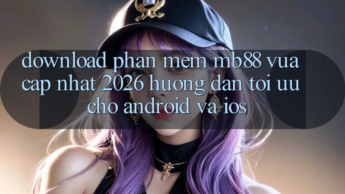 Download Phần mềm mb88 Vừa cập nhật 2026 - Hướng Dẫn Tối Ưu Cho Android và iOS Download Phần mềm mb88 Vừa cập nhật 2026 - Hướng Dẫn Tối Ưu Cho Android và iOS