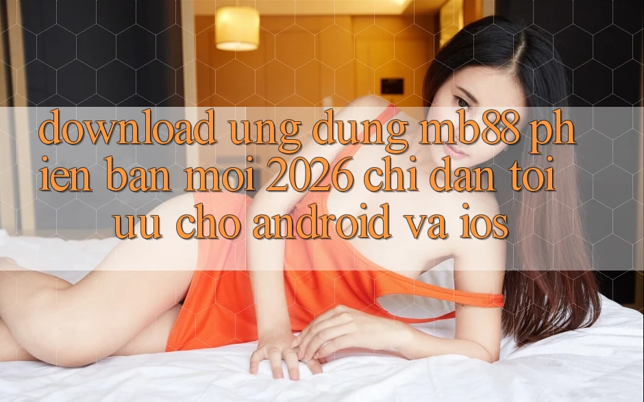 Download Ứng dụng mb88 Phiên Bản Mới 2026 - Chỉ dẫn Tối Ưu Cho Android và iOS Download Ứng dụng mb88 Phiên Bản Mới 2026 - Chỉ dẫn Tối Ưu Cho Android và iOS