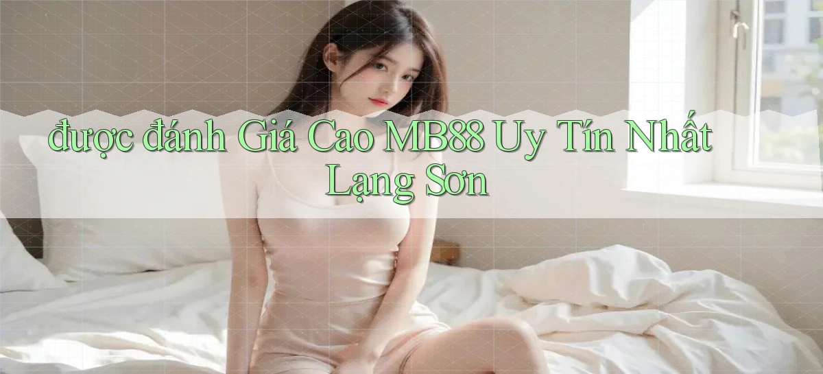 được đánh giá cao mb88 uy tín nhất Lạng Sơn