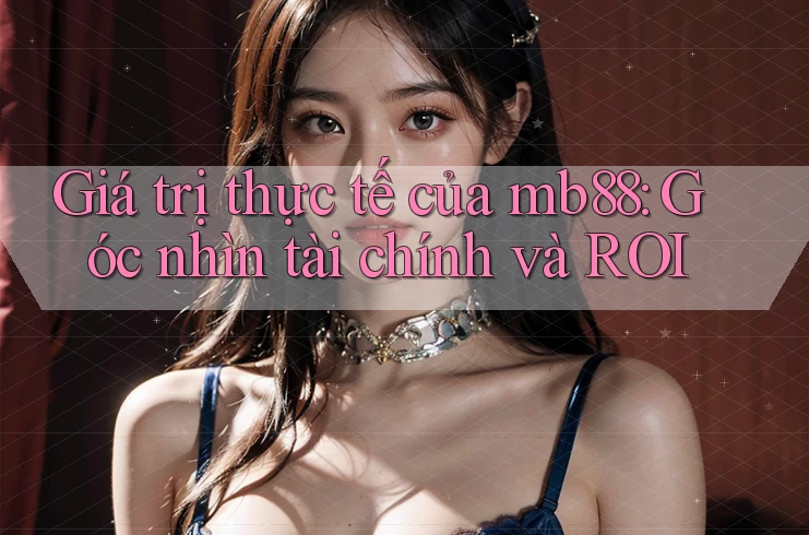 Giá trị thực tế của mb88: Góc nhìn tài chính và ROI Giá trị thực tế của mb88: Góc nhìn tài chính và ROI