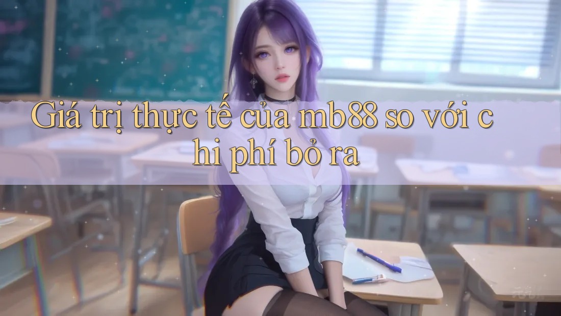 Giá trị thực tế của mb88 so với chi phí bỏ ra Giá trị thực tế của mb88 so với chi phí bỏ ra