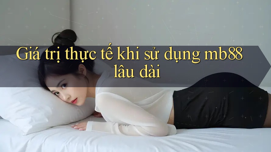 Giá trị thực tế khi sử dụng mb88 lâu dài Giá trị thực tế khi sử dụng mb88 lâu dài