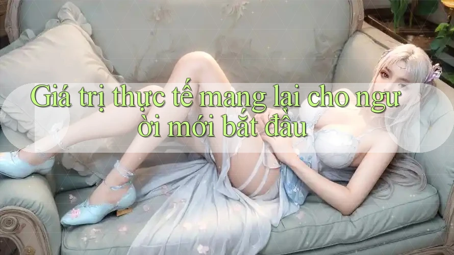 Giá trị thực tế mang lại cho người mới bắt đầu